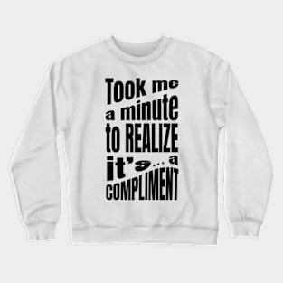 Took me a minute to realize it is a compliment Crewneck Sweatshirt